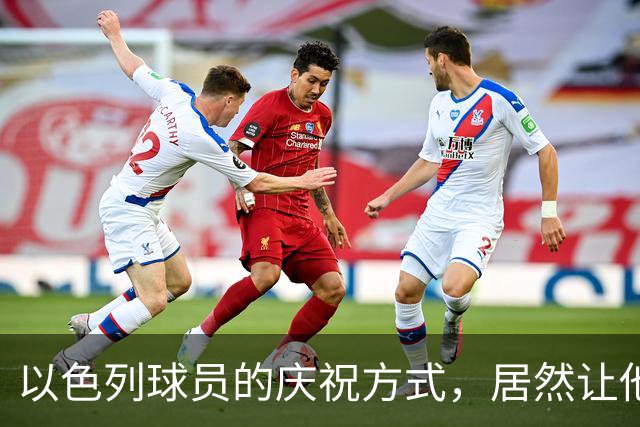 以色列球员的庆祝方式，居然让他的队伍成了"靶子"！