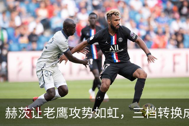 赫茨让老鹰攻势如虹，三档转换成致胜法宝